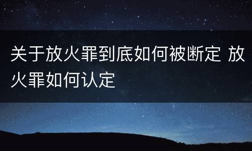 关于放火罪到底如何被断定 放火罪如何认定