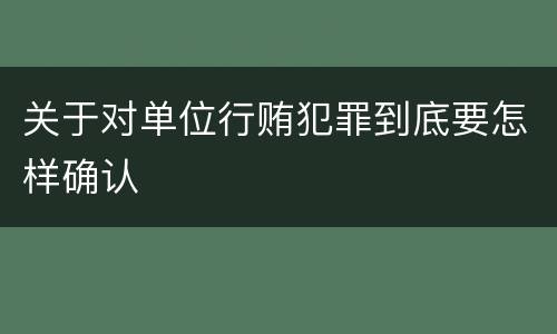 关于对单位行贿犯罪到底要怎样确认