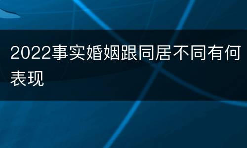 2022事实婚姻跟同居不同有何表现