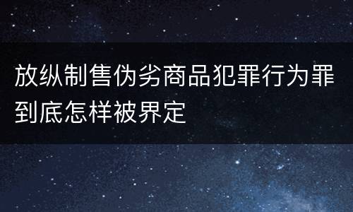 放纵制售伪劣商品犯罪行为罪到底怎样被界定