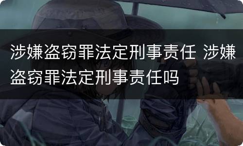 涉嫌盗窃罪法定刑事责任 涉嫌盗窃罪法定刑事责任吗