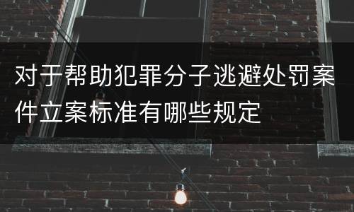 对于帮助犯罪分子逃避处罚案件立案标准有哪些规定