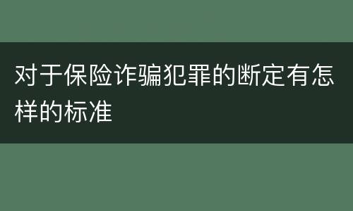 对于保险诈骗犯罪的断定有怎样的标准