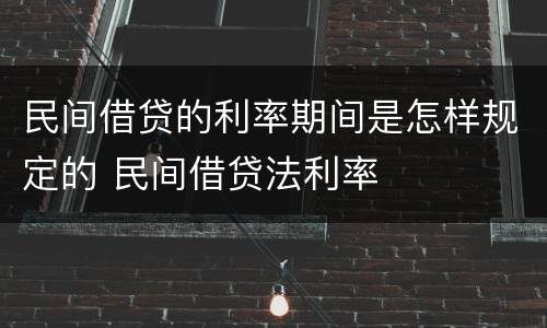 民间借贷的利率期间是怎样规定的 民间借贷法利率