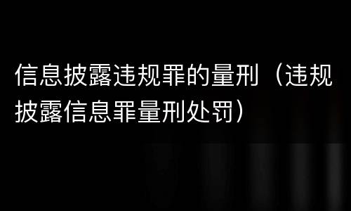 信息披露违规罪的量刑（违规披露信息罪量刑处罚）