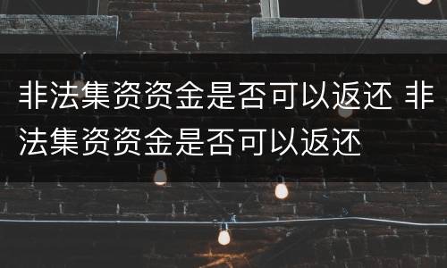 非法集资资金是否可以返还 非法集资资金是否可以返还