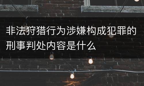 非法狩猎行为涉嫌构成犯罪的刑事判处内容是什么