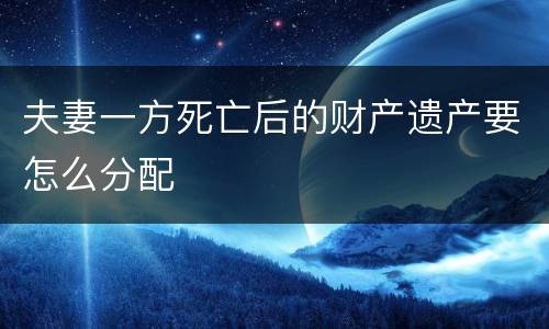 夫妻一方死亡后的财产遗产要怎么分配