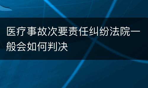 医疗事故次要责任纠纷法院一般会如何判决