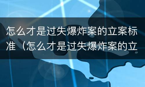 怎么才是过失爆炸案的立案标准（怎么才是过失爆炸案的立案标准呢）