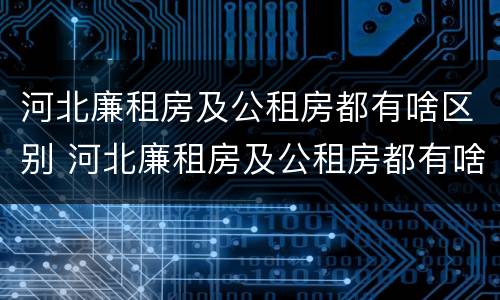 河北廉租房及公租房都有啥区别 河北廉租房及公租房都有啥区别呀