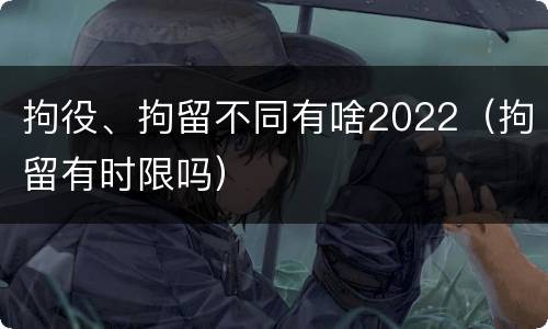 拘役、拘留不同有啥2022（拘留有时限吗）