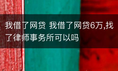 我借了网贷 我借了网贷6万,找了律师事务所可以吗