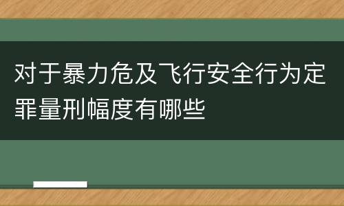 对于暴力危及飞行安全行为定罪量刑幅度有哪些