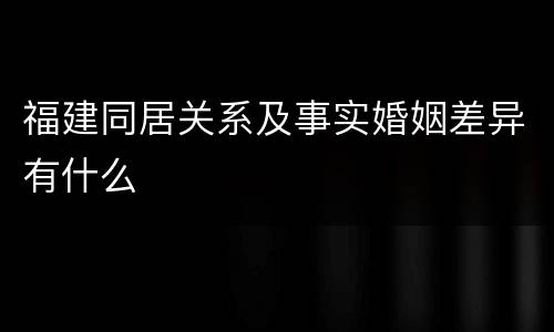 福建同居关系及事实婚姻差异有什么