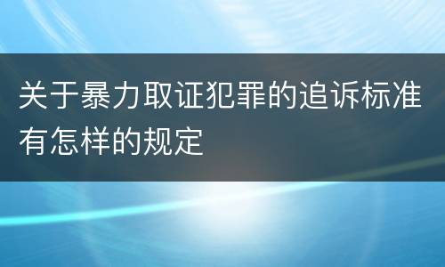 关于暴力取证犯罪的追诉标准有怎样的规定