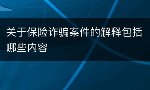 关于保险诈骗案件的解释包括哪些内容