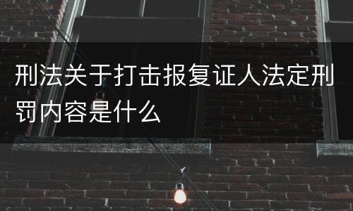 刑法关于打击报复证人法定刑罚内容是什么