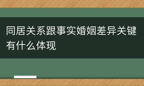 同居关系跟事实婚姻差异关键有什么体现