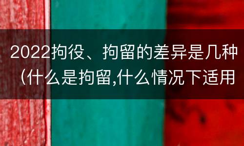 2022拘役、拘留的差异是几种（什么是拘留,什么情况下适用拘留）