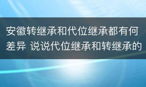 安徽转继承和代位继承都有何差异 说说代位继承和转继承的区别