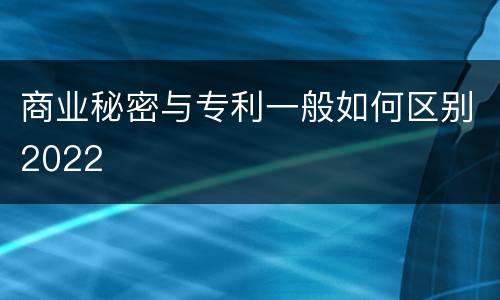 商业秘密与专利一般如何区别2022