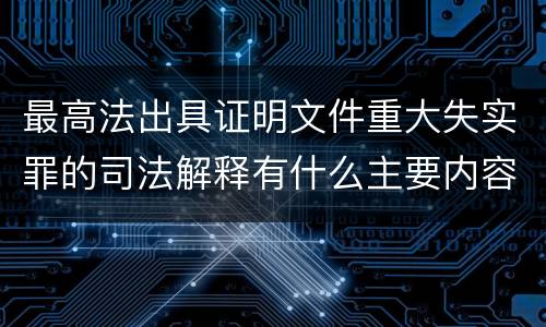 最高法出具证明文件重大失实罪的司法解释有什么主要内容