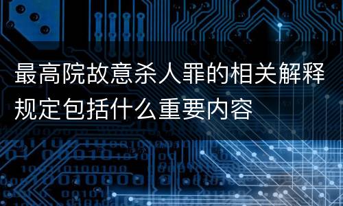 最高院故意杀人罪的相关解释规定包括什么重要内容