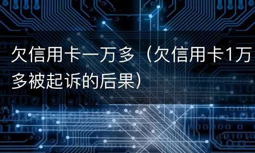 欠信用卡一万多（欠信用卡1万多被起诉的后果）