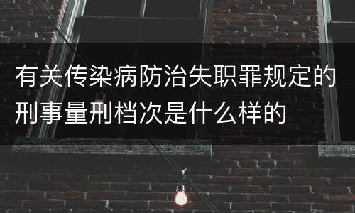 有关传染病防治失职罪规定的刑事量刑档次是什么样的