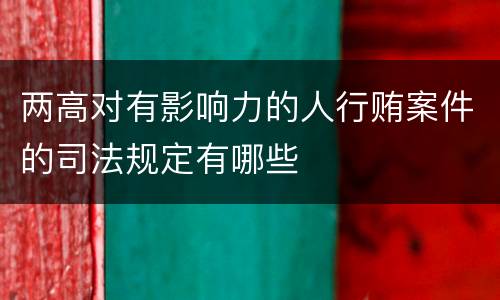 两高对有影响力的人行贿案件的司法规定有哪些