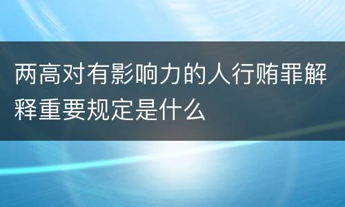 两高对有影响力的人行贿罪解释重要规定是什么