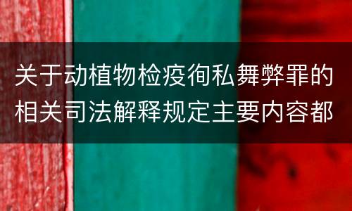 关于动植物检疫徇私舞弊罪的相关司法解释规定主要内容都有哪些