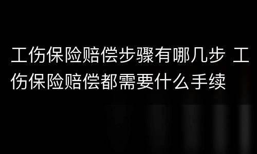 工伤保险赔偿步骤有哪几步 工伤保险赔偿都需要什么手续