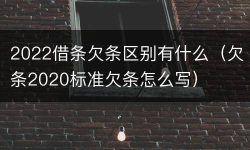 2022借条欠条区别有什么（欠条2020标准欠条怎么写）