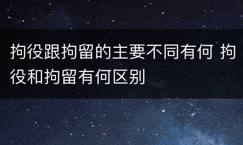 拘役跟拘留的主要不同有何 拘役和拘留有何区别