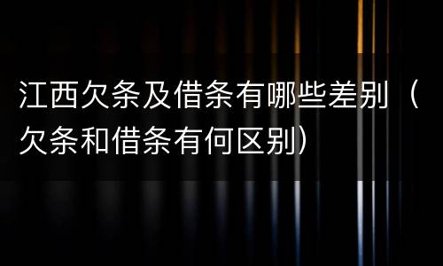 江西欠条及借条有哪些差别（欠条和借条有何区别）