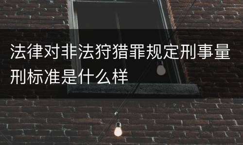 法律对非法狩猎罪规定刑事量刑标准是什么样