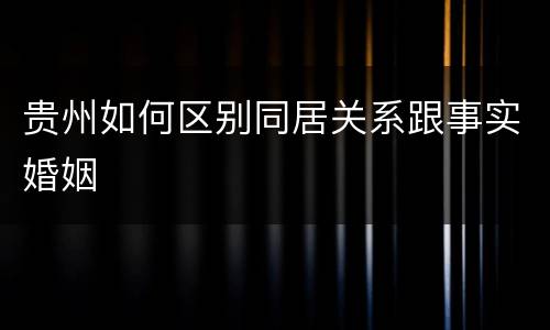 贵州如何区别同居关系跟事实婚姻