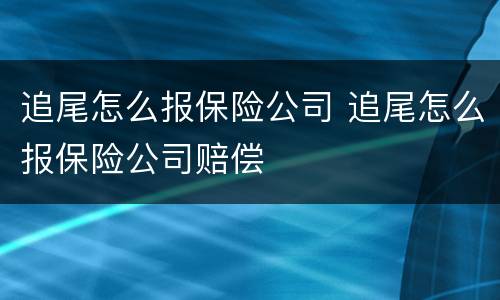 追尾怎么报保险公司 追尾怎么报保险公司赔偿