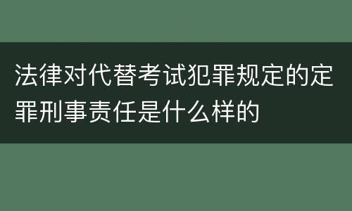 法律对代替考试犯罪规定的定罪刑事责任是什么样的