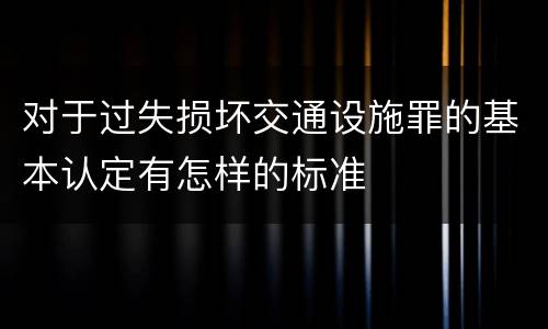 对于过失损坏交通设施罪的基本认定有怎样的标准