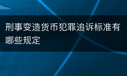 刑事变造货币犯罪追诉标准有哪些规定