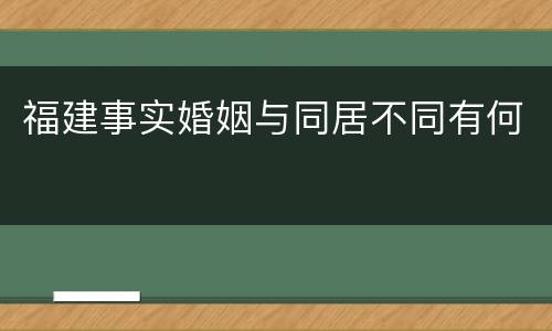 福建事实婚姻与同居不同有何