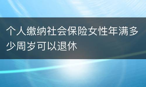 个人缴纳社会保险女性年满多少周岁可以退休