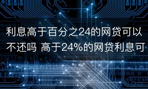 利息高于百分之24的网贷可以不还吗 高于24%的网贷利息可以追回吗