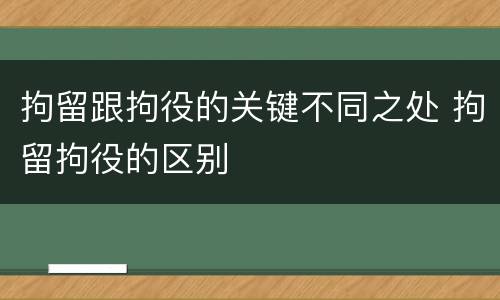 拘留跟拘役的关键不同之处 拘留拘役的区别