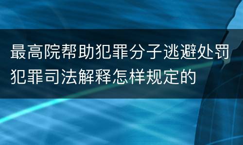 最高院帮助犯罪分子逃避处罚犯罪司法解释怎样规定的