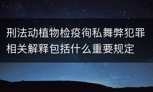 刑法动植物检疫徇私舞弊犯罪相关解释包括什么重要规定