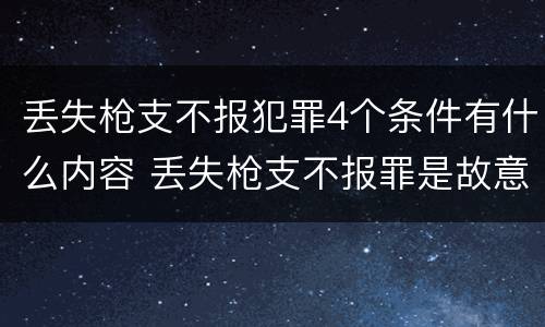 丢失枪支不报犯罪4个条件有什么内容 丢失枪支不报罪是故意还是过失